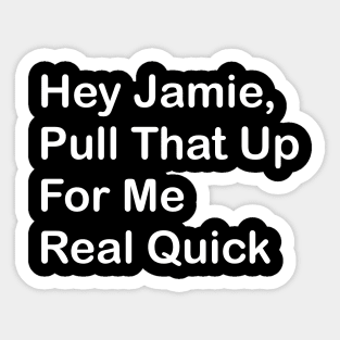 Hey Jaimie, Pull That Up For Me Real Quick Sticker